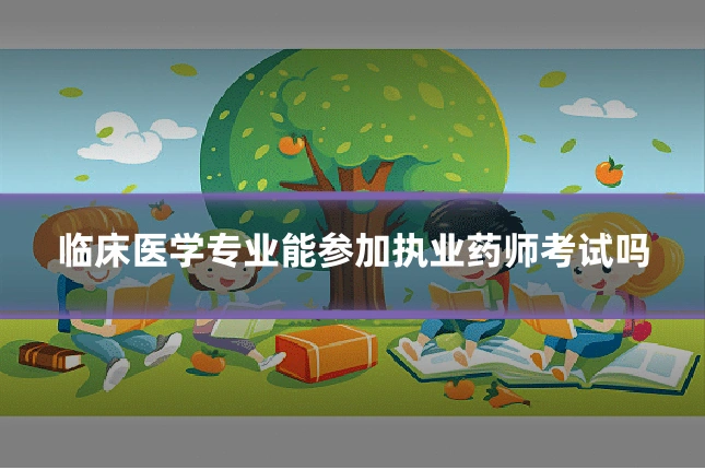 临床医学专业能参加执业药师考试吗