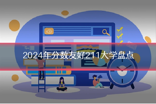 2024年分数友好211大学盘点