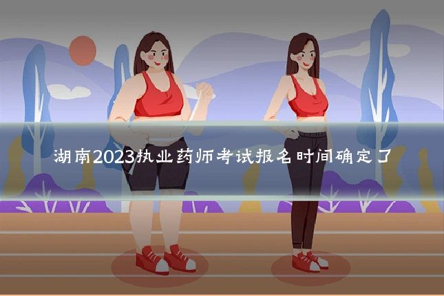 湖南2023执业药师考试报名时间确定了