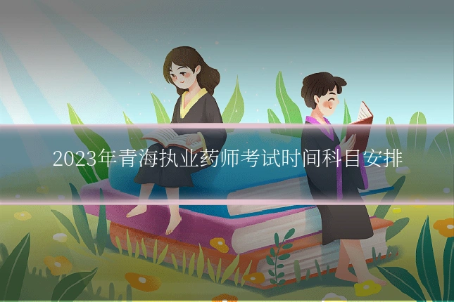 2023年青海执业药师考试时间科目安排