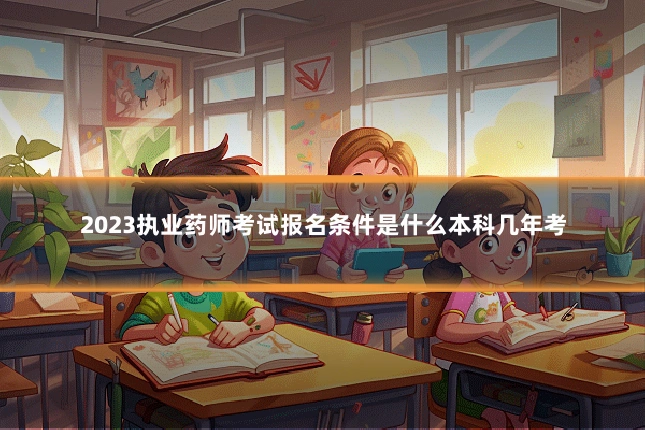 2023执业药师考试报名条件是什么本科几年考