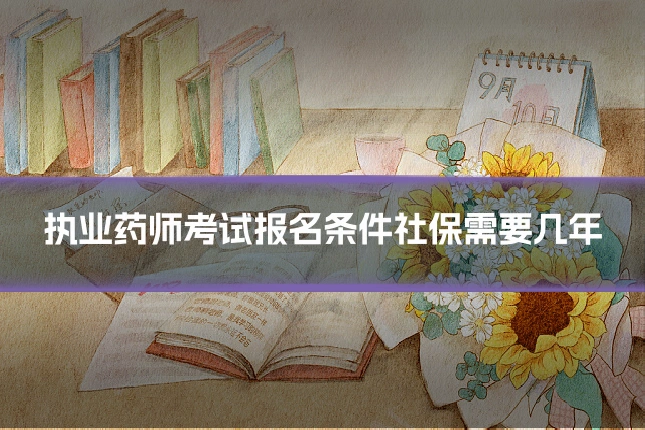执业药师考试报名条件社保需要几年