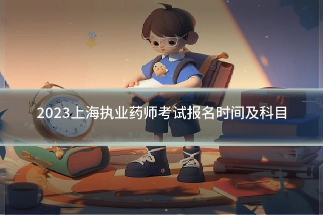 2023上海执业药师考试报名时间及科目