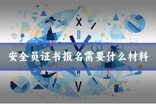安全员证书报名需要什么材料