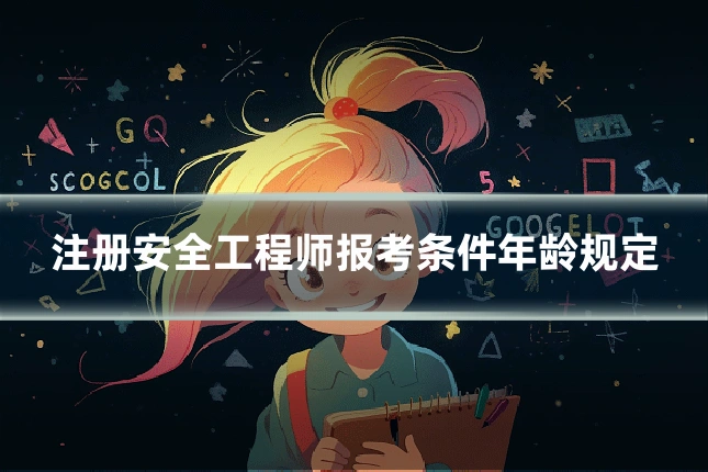 注册安全工程师报考条件年龄规定