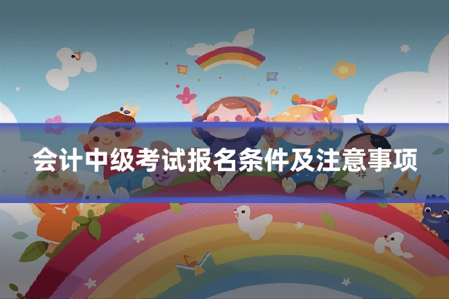 会计中级考试报名条件及注意事项