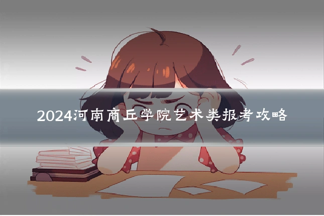 2024河南商丘学院艺术类报考攻略