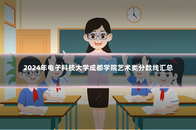 2024年电子科技大学成都学院艺术类分数线汇总