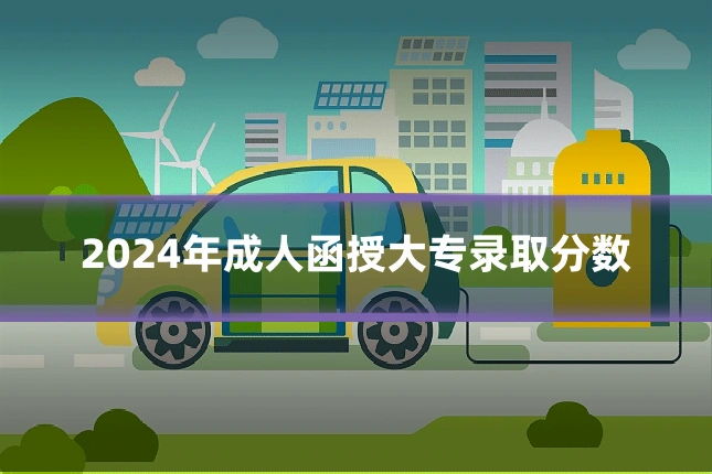 2024年成人函授大专录取分数