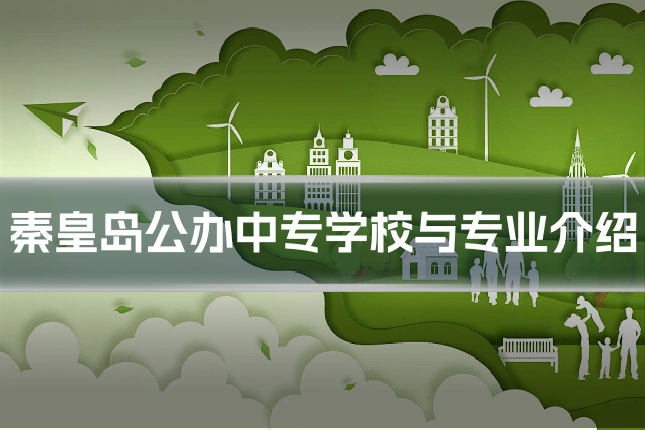 秦皇岛公办中专学校与专业介绍