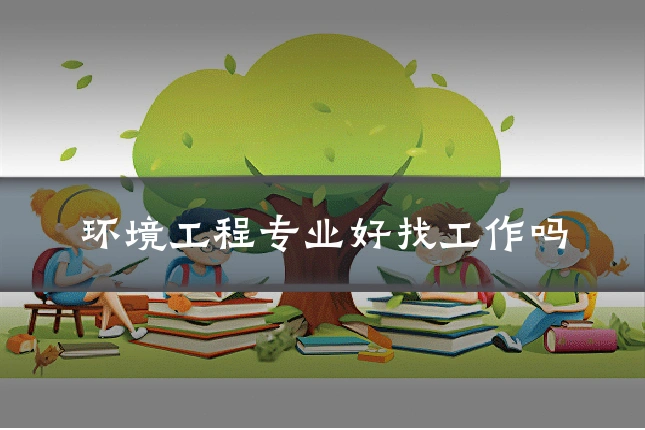 环境工程专业好找工作吗