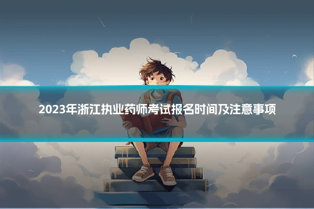 2023年浙江执业药师考试报名时间及注意事项