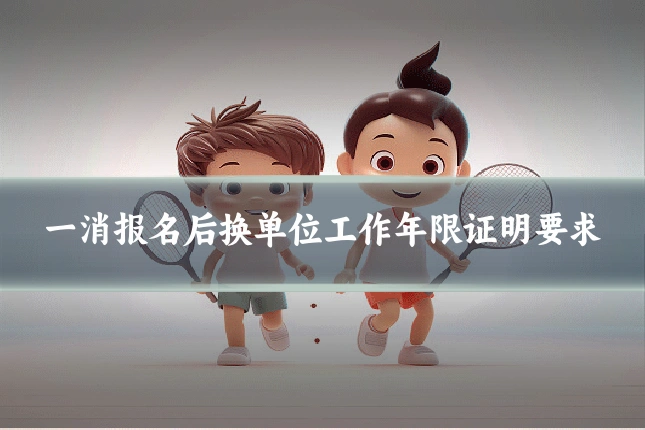 一消报名后换单位工作年限证明要求
