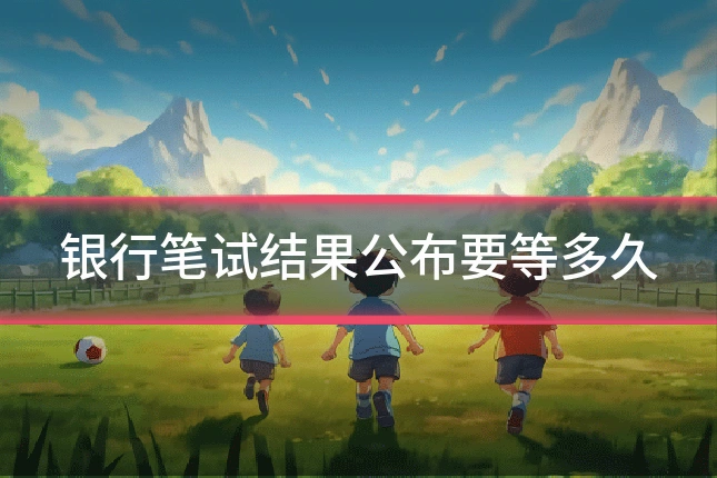 银行笔试结果公布要等多久