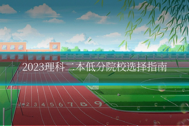 2023理科二本低分院校选择指南