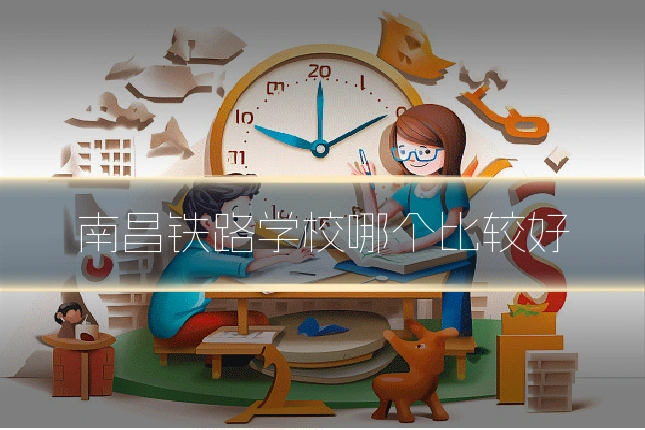 南昌铁路学校哪个比较好