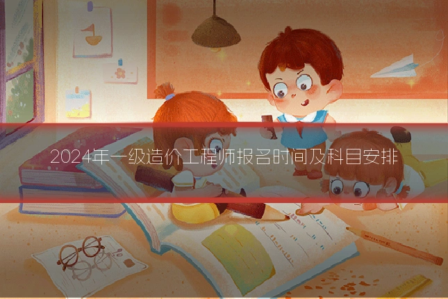 2024年一级造价工程师报名时间及科目安排