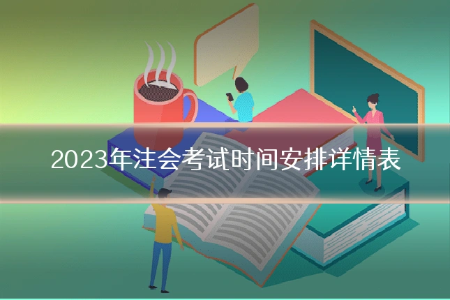 2023年注会考试时间安排详情表