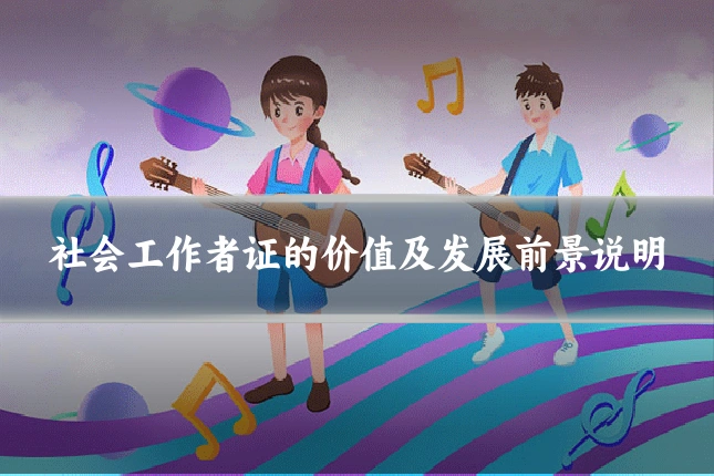 社会工作者证的价值及发展前景说明