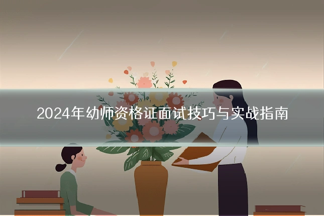 2024年幼师资格证面试技巧与实战指南