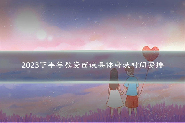 2023下半年教资面试具体考试时间安排