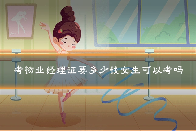 考物业经理证要多少钱女生可以考吗