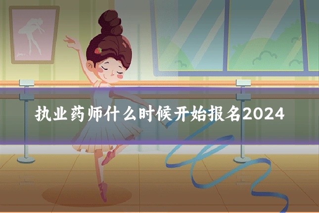 执业药师什么时候开始报名2024