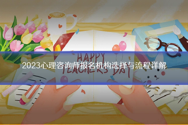 2023心理咨询师报名机构选择与流程详解