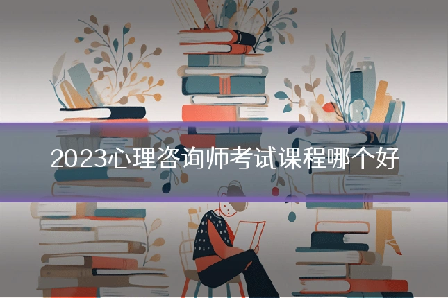 2023心理咨询师考试课程哪个好