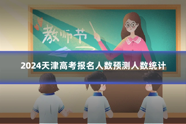 2024天津高考报名人数预测人数统计