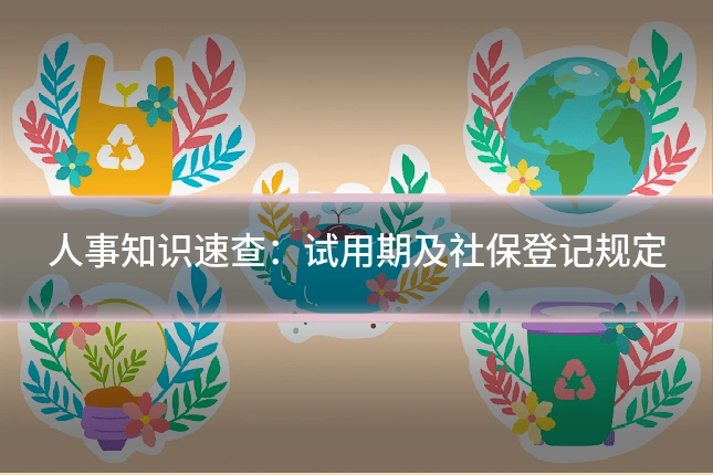 人事知识速查：试用期及社保登记规定