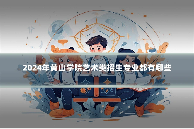 2024年黄山学院艺术类招生专业都有哪些