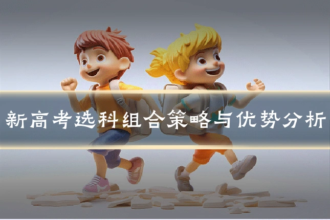 新高考选科组合策略与优势分析