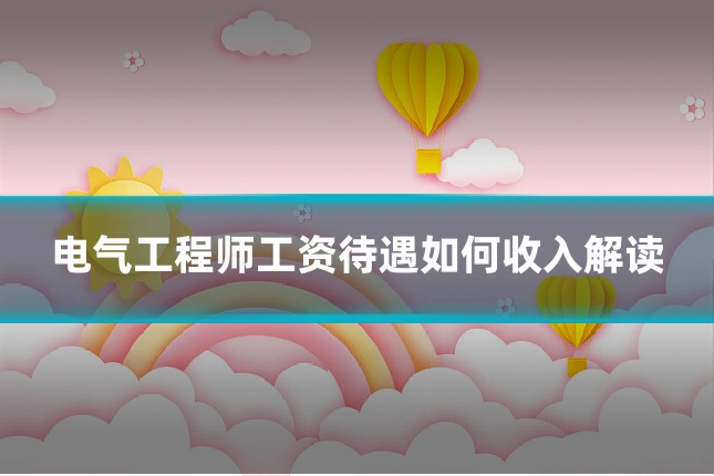 电气工程师工资待遇如何收入解读