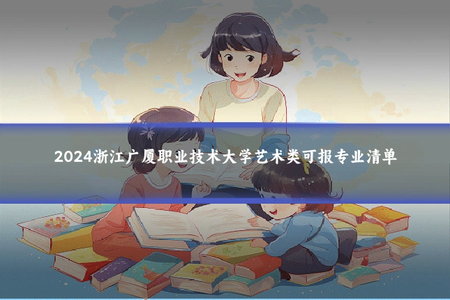 2024浙江广厦职业技术大学艺术类可报专业清单