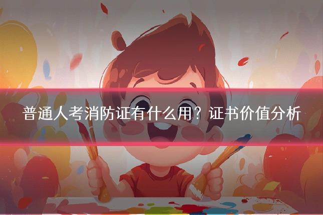 普通人考消防证有什么用？证书价值分析