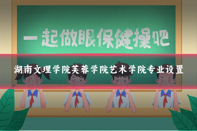 湖南文理学院芙蓉学院艺术学院专业设置