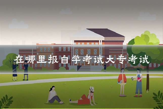 在哪里报自学考试大专考试