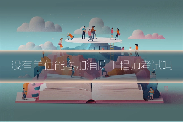 没有单位能参加消防工程师考试吗