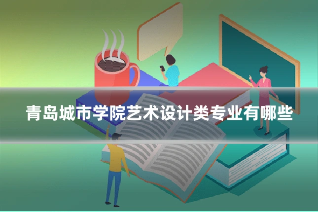 青岛城市学院艺术设计类专业有哪些