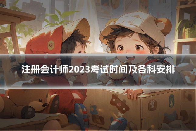 注册会计师2023考试时间及各科安排