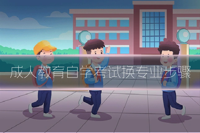 成人教育自学考试换专业步骤