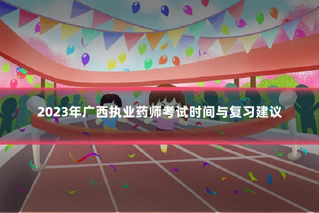 2023年广西执业药师考试时间与复习建议