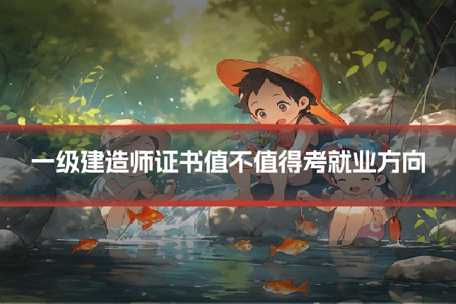 一级建造师证书值不值得考就业方向