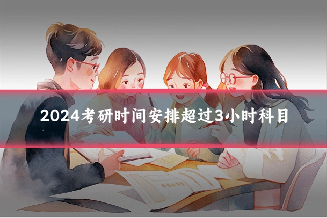 2024考研时间安排超过3小时科目