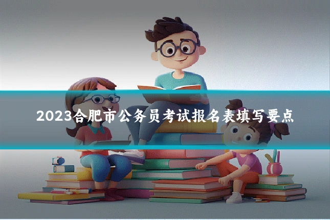 2023合肥市公务员考试报名表填写要点