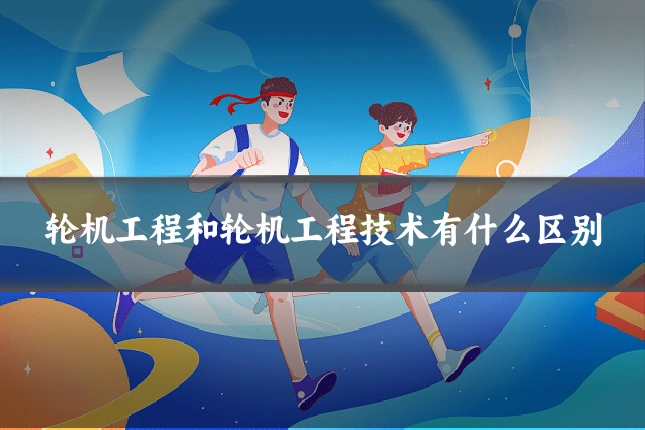 轮机工程和轮机工程技术有什么区别