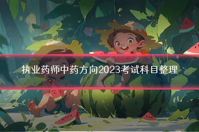 执业药师中药方向2023考试科目整理
