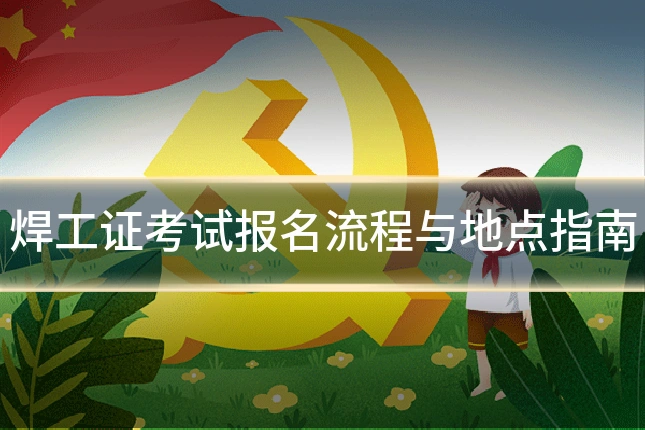 焊工证考试报名流程与地点指南