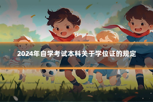 2024年自学考试本科关于学位证的规定